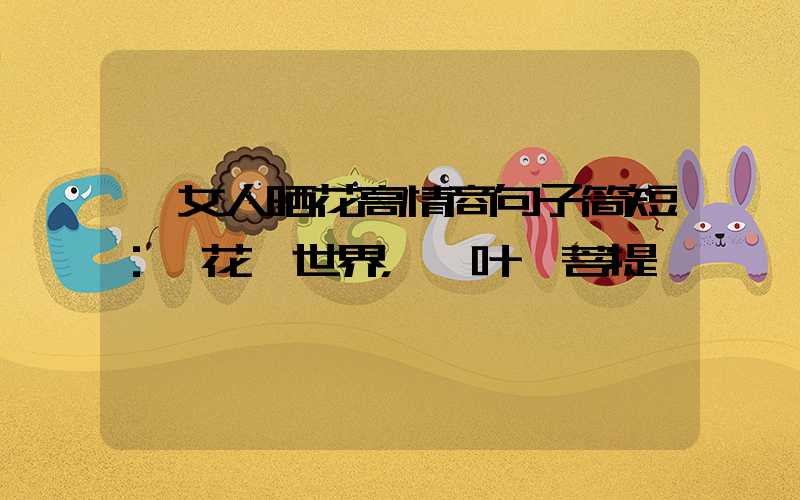  女人晒花高情商句子简短：一花一世界，一叶一菩提